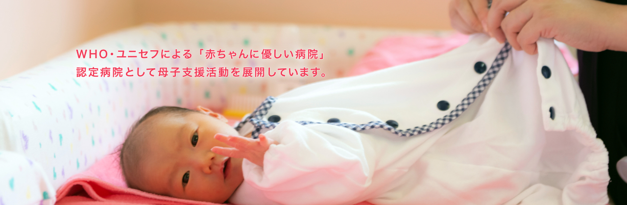 WHO・ユニセフによる「赤ちゃんに優しい病院」認定病院として母子支援活動を展開しています。